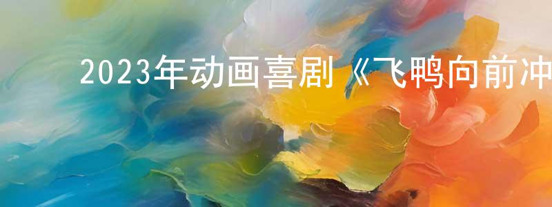 陈军凯的动漫综艺大全,2023年动画喜剧《飞鸭向前冲》BD国英双语双字迅雷下载_电影天堂